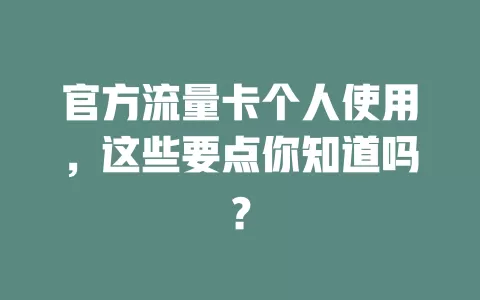 官方流量卡个人使用，这些要点你知道吗？