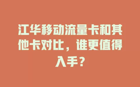 江华移动流量卡和其他卡对比，谁更值得入手？