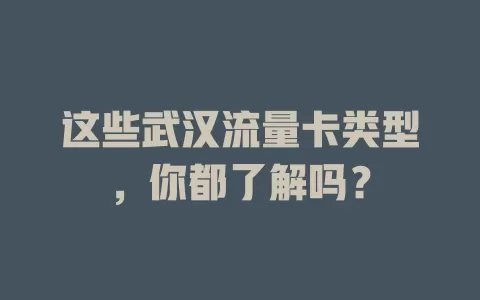 这些武汉流量卡类型，你都了解吗？