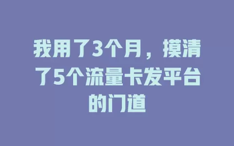 我用了3个月，摸清了5个流量卡发平台的门道