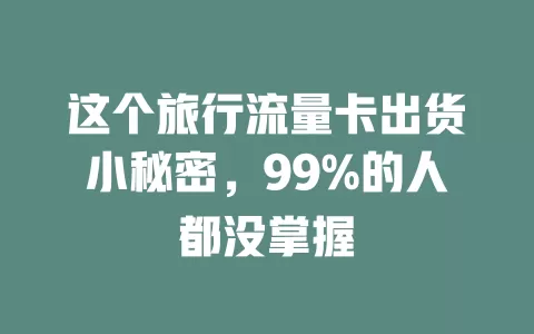 这个旅行流量卡出货小秘密，99%的人都没掌握