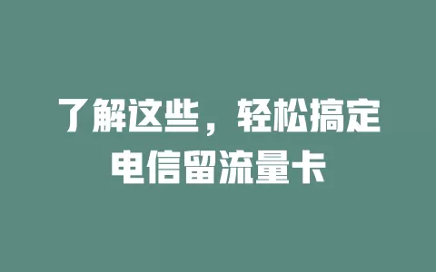 了解这些，轻松搞定电信留流量卡