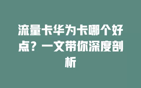 流量卡华为卡哪个好点？一文带你深度剖析