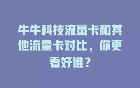牛牛科技流量卡和其他流量卡对比，你更看好谁？