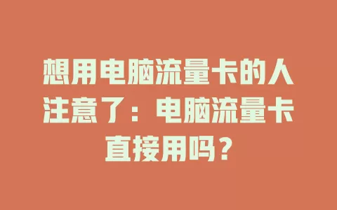 想用电脑流量卡的人注意了：电脑流量卡直接用吗？