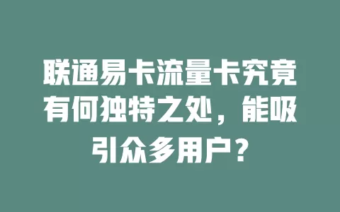联通易卡流量卡究竟有何独特之处，能吸引众多用户？