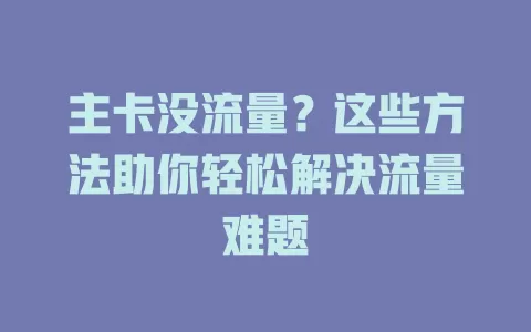 主卡没流量？这些方法助你轻松解决流量难题