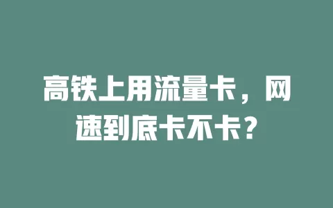 高铁上用流量卡，网速到底卡不卡？