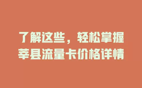 了解这些，轻松掌握莘县流量卡价格详情
