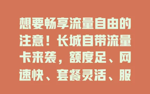 想要畅享流量自由的注意！长城自带流量卡来袭，额度足、网速快、套餐灵活、服务优，无论在哪都能告别流量焦虑
