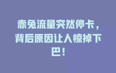 赤兔流量突然停卡，背后原因让人惊掉下巴！