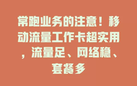 常跑业务的注意！移动流量工作卡超实用，流量足、网络稳、套餐多