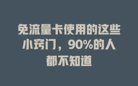 免流量卡使用的这些小窍门，90%的人都不知道