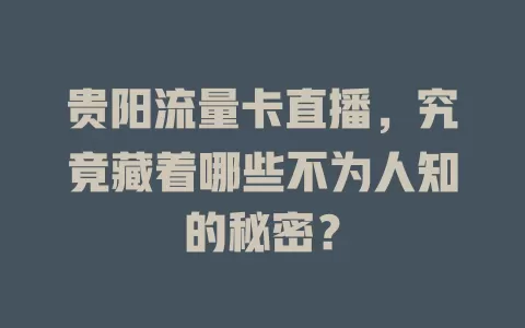 贵阳流量卡直播，究竟藏着哪些不为人知的秘密？