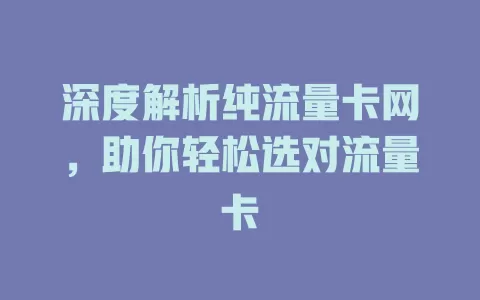 深度解析纯流量卡网，助你轻松选对流量卡