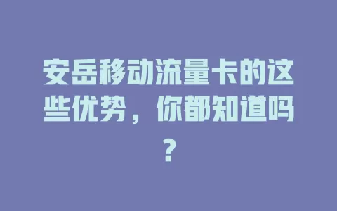 安岳移动流量卡的这些优势，你都知道吗？