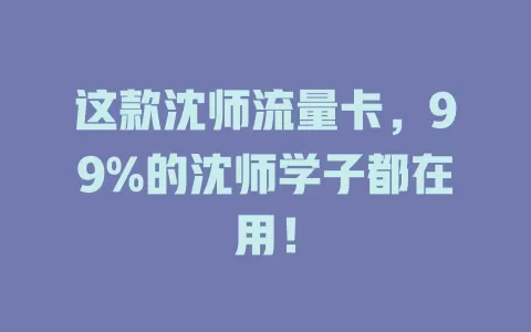 这款沈师流量卡，99%的沈师学子都在用！