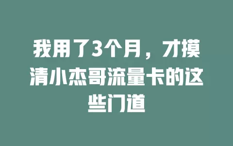我用了3个月，才摸清小杰哥流量卡的这些门道