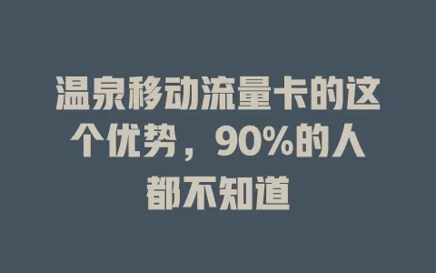 温泉移动流量卡的这个优势，90%的人都不知道