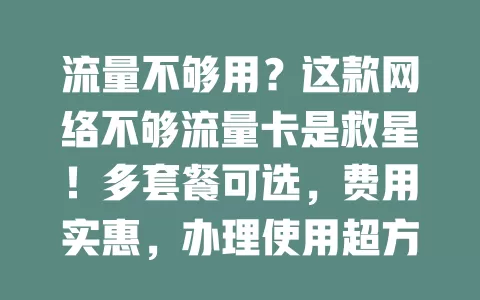 流量不够用？这款网络不够流量卡是救星！多套餐可选，费用实惠，办理使用超方便，不受地域限，多设备能连，网络不够时选它开启畅快之旅