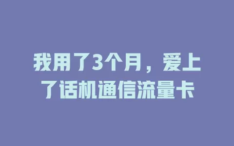 我用了3个月，爱上了话机通信流量卡