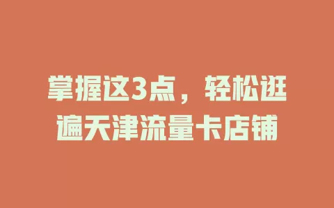 掌握这3点，轻松逛遍天津流量卡店铺