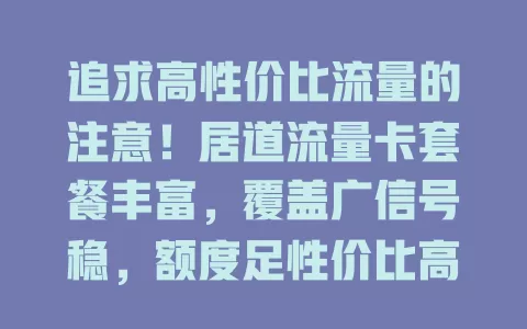 追求高性价比流量的注意！居道流量卡套餐丰富，覆盖广信号稳，额度足性价比高，还愁流量就选它