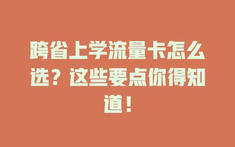 跨省上学流量卡怎么选？这些要点你得知道！