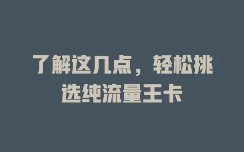 了解这几点，轻松挑选纯流量王卡