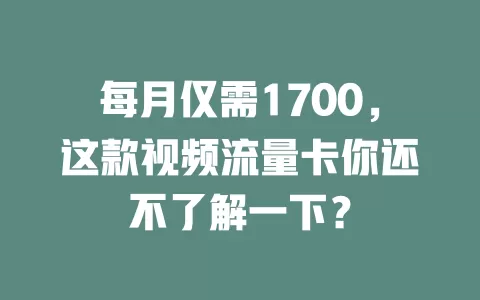每月仅需1700，这款视频流量卡你还不了解一下？