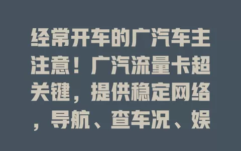 经常开车的广汽车主注意！广汽流量卡超关键，提供稳定网络，导航、查车况、娱乐全靠它，提升驾驶体验，快重视！
