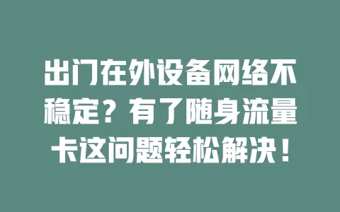 出门在外设备网络不稳定？有了随身流量卡这问题轻松解决！