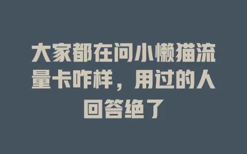 大家都在问小懒猫流量卡咋样，用过的人回答绝了