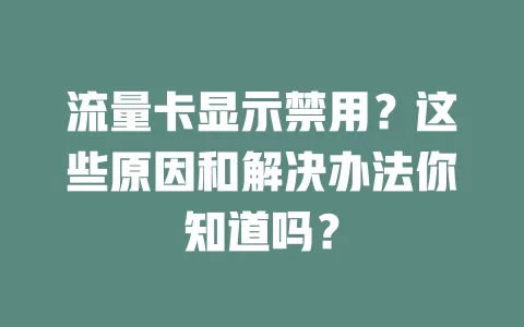 流量卡显示禁用？这些原因和解决办法你知道吗？