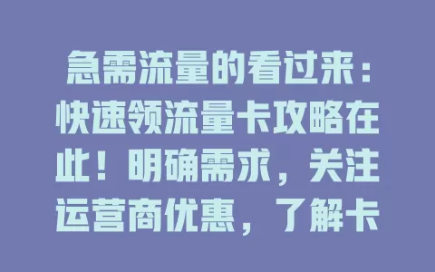 急需流量的看过来：快速领流量卡攻略在此！明确需求，关注运营商优惠，了解卡特点，留意营业厅活动，掌握方法就能快速领卡，告别流量烦恼