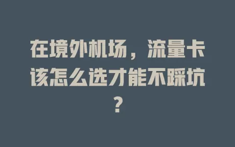 在境外机场，流量卡该怎么选才能不踩坑？