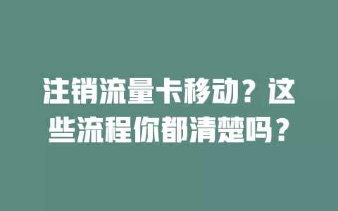 注销流量卡移动？这些流程你都清楚吗？