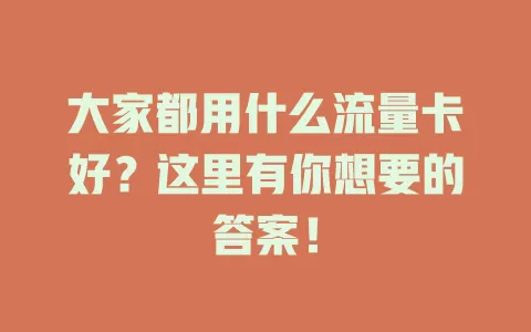大家都用什么流量卡好？这里有你想要的答案！