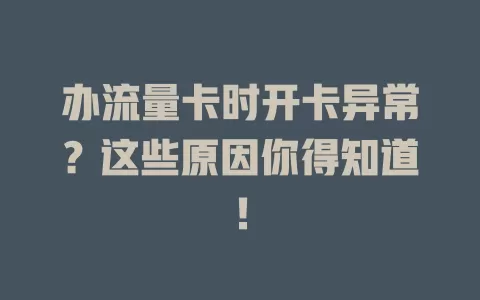 办流量卡时开卡异常？这些原因你得知道！