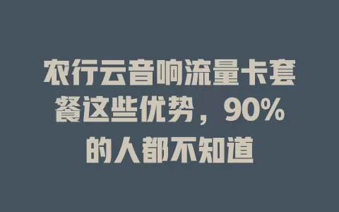 农行云音响流量卡套餐这些优势，90%的人都不知道