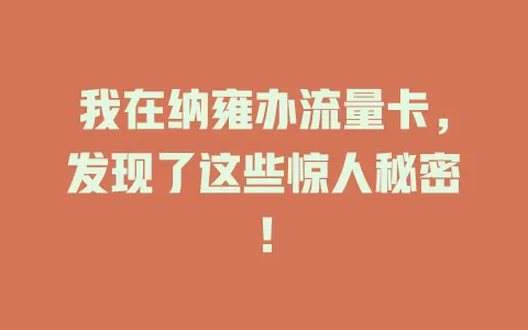 我在纳雍办流量卡，发现了这些惊人秘密！