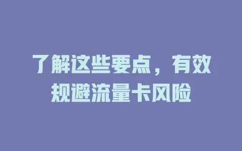 了解这些要点，有效规避流量卡风险