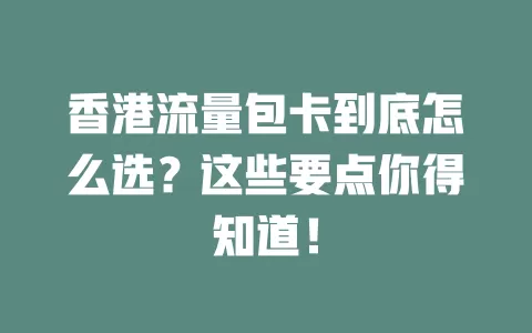 香港流量包卡到底怎么选？这些要点你得知道！
