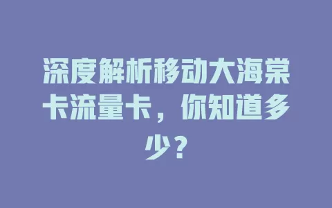 深度解析移动大海棠卡流量卡，你知道多少？