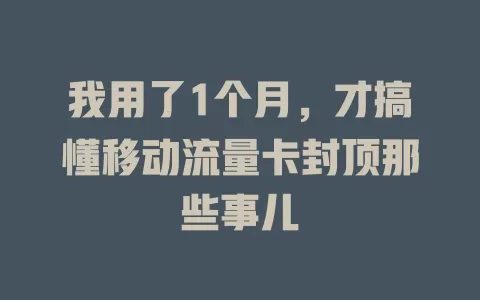 我用了1个月，才搞懂移动流量卡封顶那些事儿