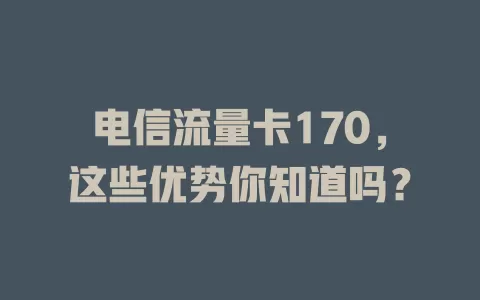 电信流量卡170，这些优势你知道吗？
