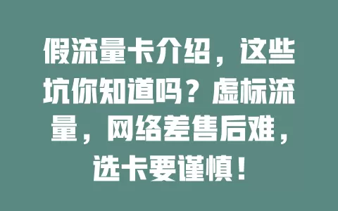 假流量卡介绍，这些坑你知道吗？虚标流量，网络差售后难，选卡要谨慎！