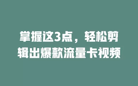 掌握这3点，轻松剪辑出爆款流量卡视频
