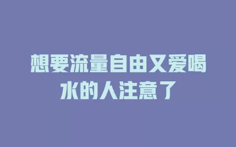 想要流量自由又爱喝水的人注意了
