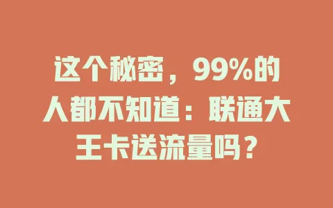 这个秘密，99%的人都不知道：联通大王卡送流量吗？